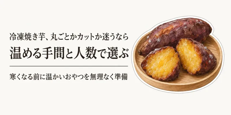 冷凍焼き芋の丸ごと・カットを比較｜温める手間と人数で寒くなる前に選ぶ